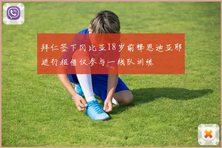 拜仁签下冈比亚18岁前锋恩迪亚耶进行租借仅参与一线队训练