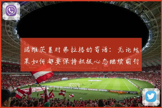 诺维茨基对弗拉格的寄语：无论结果如何都要保持积极心态继续前行