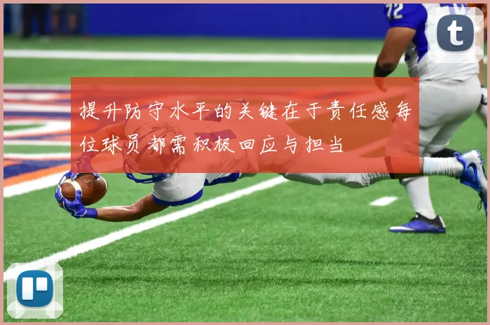 提升防守水平的关键在于责任感每位球员都需积极回应与担当