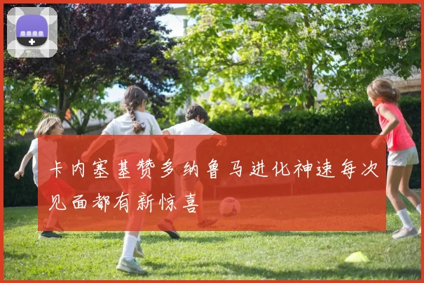 卡内塞基赞多纳鲁马进化神速每次见面都有新惊喜
