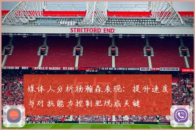 媒体人分析杨瀚森表现：提升速度与对抗能力控制犯规成关键