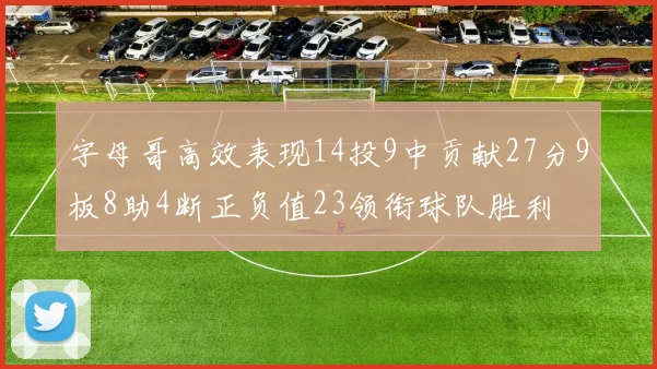 字母哥高效表现14投9中贡献27分9板8助4断正负值23领衔球队胜利