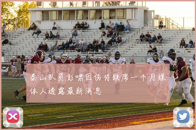 泰山队员彭啸因伤将缺席一个月媒体人透露最新消息