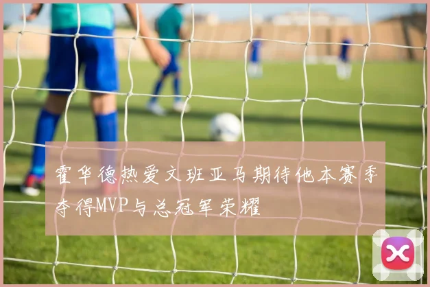 霍华德热爱文班亚马期待他本赛季夺得MVP与总冠军荣耀