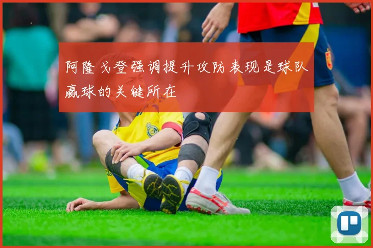 阿隆戈登强调提升攻防表现是球队赢球的关键所在