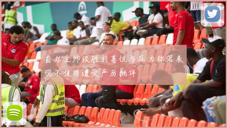 首尔主帅谈胜利喜悦与压力称若表现不佳将遭受严厉批评